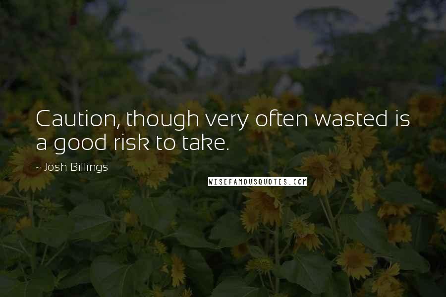 Josh Billings Quotes: Caution, though very often wasted is a good risk to take.