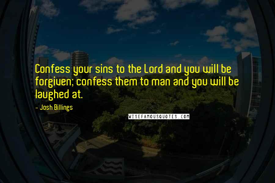 Josh Billings Quotes: Confess your sins to the Lord and you will be forgiven; confess them to man and you will be laughed at.