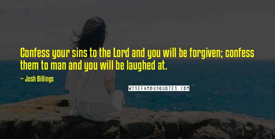 Josh Billings Quotes: Confess your sins to the Lord and you will be forgiven; confess them to man and you will be laughed at.