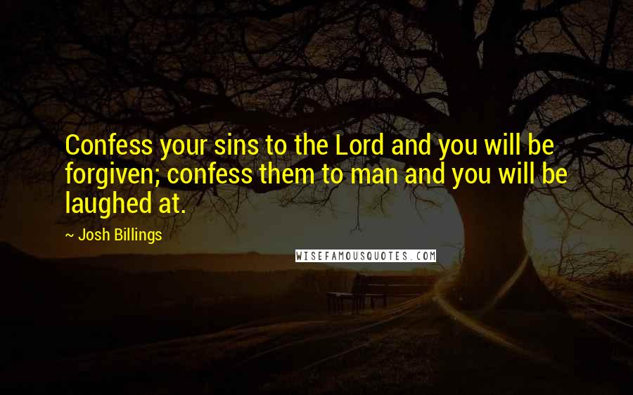 Josh Billings Quotes: Confess your sins to the Lord and you will be forgiven; confess them to man and you will be laughed at.