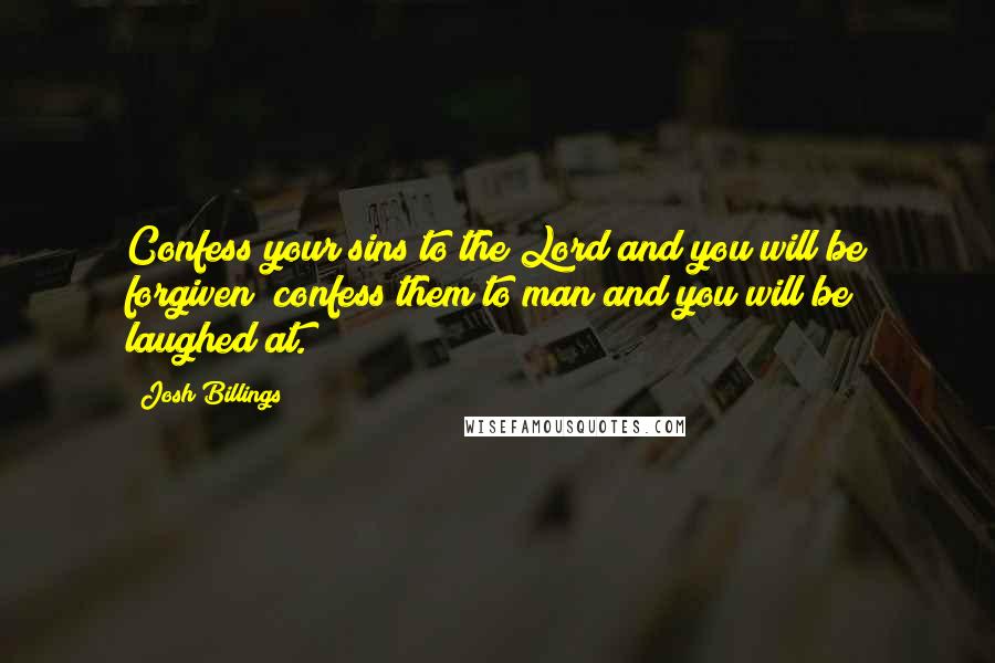 Josh Billings Quotes: Confess your sins to the Lord and you will be forgiven; confess them to man and you will be laughed at.