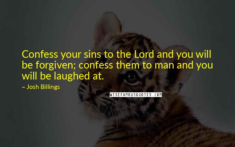 Josh Billings Quotes: Confess your sins to the Lord and you will be forgiven; confess them to man and you will be laughed at.