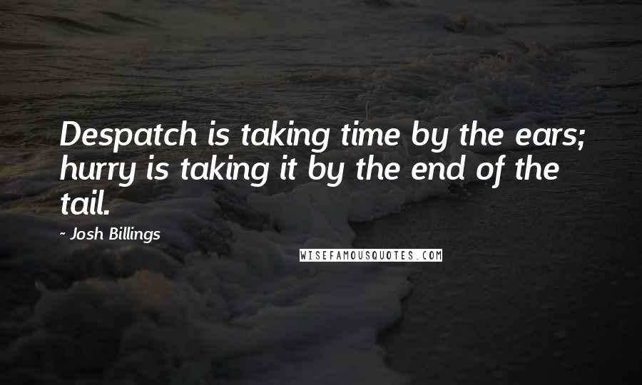 Josh Billings Quotes: Despatch is taking time by the ears; hurry is taking it by the end of the tail.