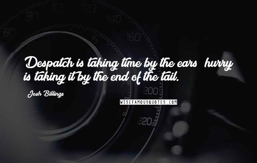 Josh Billings Quotes: Despatch is taking time by the ears; hurry is taking it by the end of the tail.