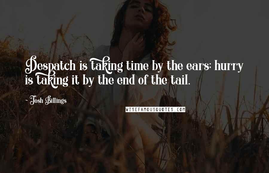 Josh Billings Quotes: Despatch is taking time by the ears; hurry is taking it by the end of the tail.