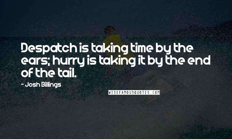 Josh Billings Quotes: Despatch is taking time by the ears; hurry is taking it by the end of the tail.