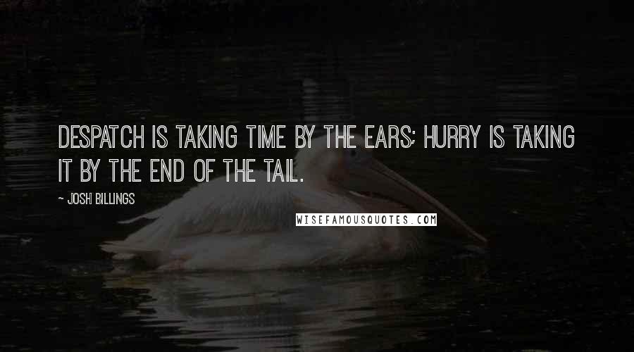 Josh Billings Quotes: Despatch is taking time by the ears; hurry is taking it by the end of the tail.