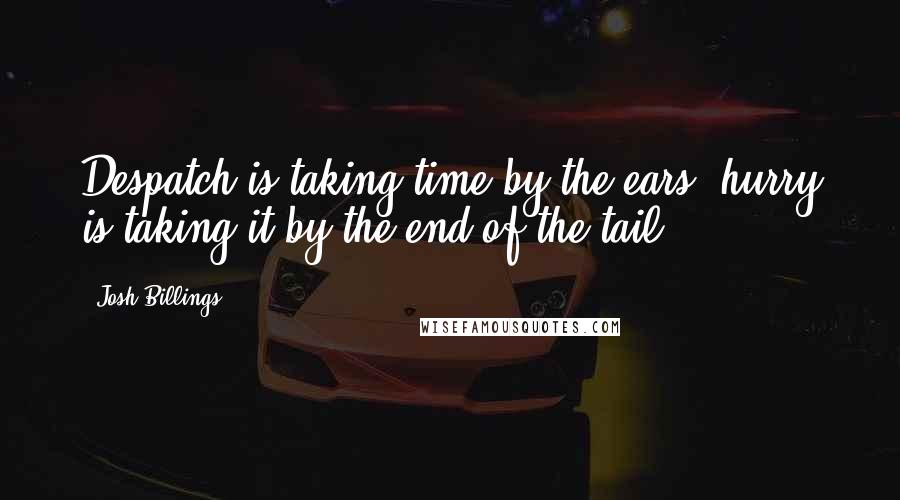 Josh Billings Quotes: Despatch is taking time by the ears; hurry is taking it by the end of the tail.