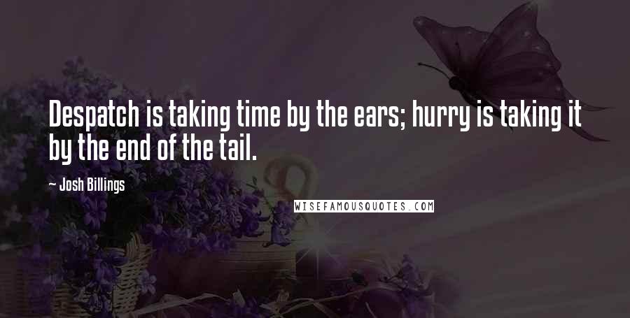 Josh Billings Quotes: Despatch is taking time by the ears; hurry is taking it by the end of the tail.