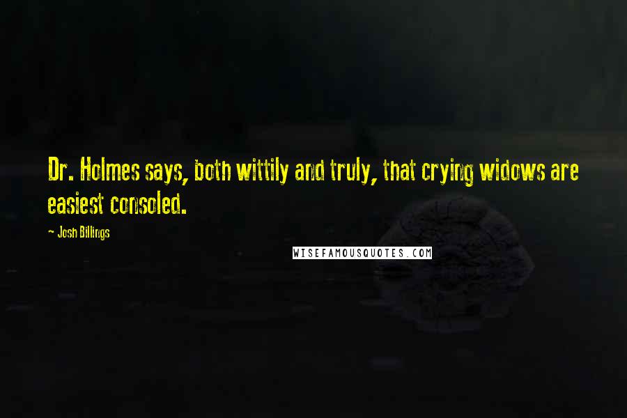 Josh Billings Quotes: Dr. Holmes says, both wittily and truly, that crying widows are easiest consoled.