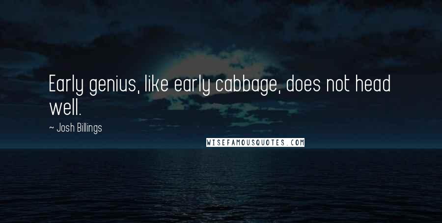 Josh Billings Quotes: Early genius, like early cabbage, does not head well.