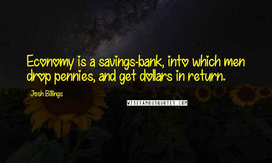 Josh Billings Quotes: Economy is a savings-bank, into which men drop pennies, and get dollars in return.