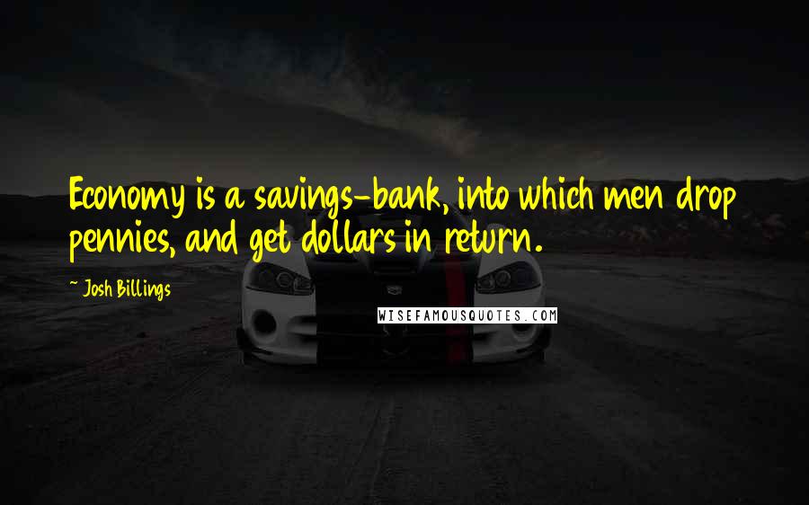 Josh Billings Quotes: Economy is a savings-bank, into which men drop pennies, and get dollars in return.