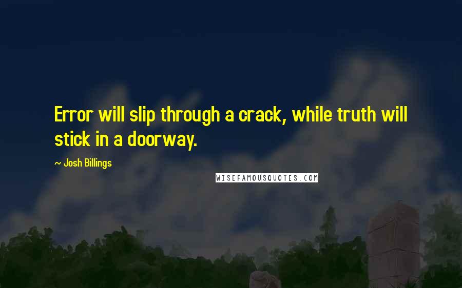Josh Billings Quotes: Error will slip through a crack, while truth will stick in a doorway.