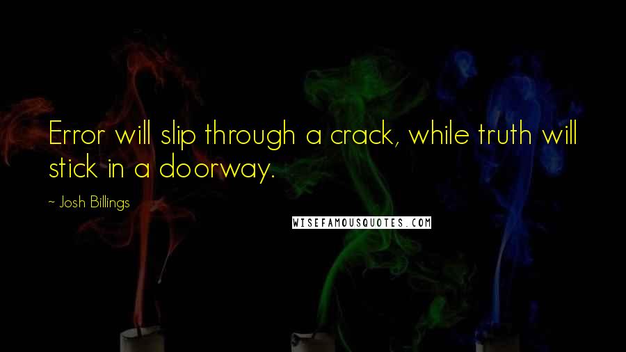 Josh Billings Quotes: Error will slip through a crack, while truth will stick in a doorway.