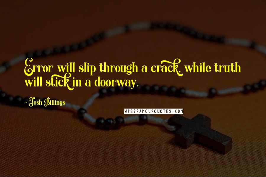 Josh Billings Quotes: Error will slip through a crack, while truth will stick in a doorway.