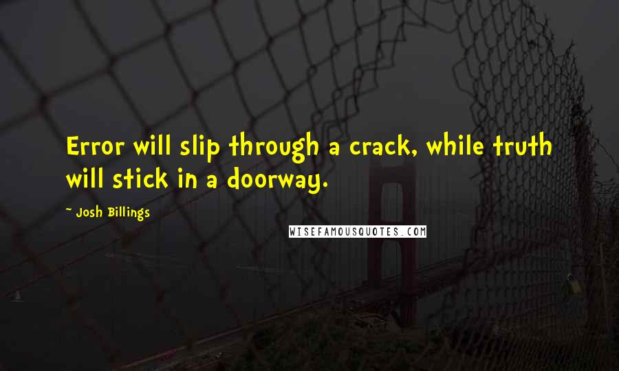 Josh Billings Quotes: Error will slip through a crack, while truth will stick in a doorway.