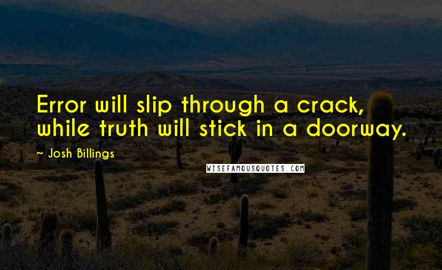 Josh Billings Quotes: Error will slip through a crack, while truth will stick in a doorway.