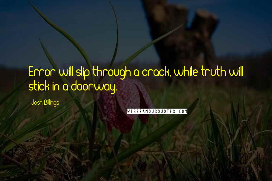 Josh Billings Quotes: Error will slip through a crack, while truth will stick in a doorway.