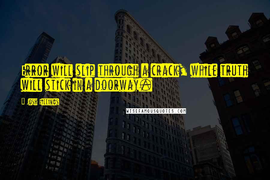 Josh Billings Quotes: Error will slip through a crack, while truth will stick in a doorway.