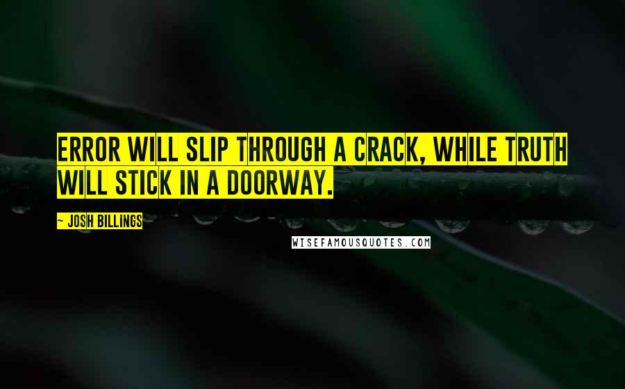 Josh Billings Quotes: Error will slip through a crack, while truth will stick in a doorway.