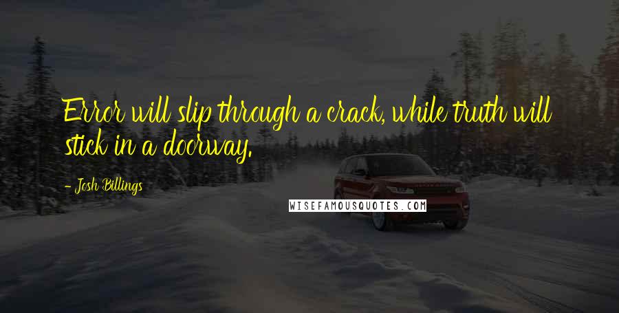 Josh Billings Quotes: Error will slip through a crack, while truth will stick in a doorway.