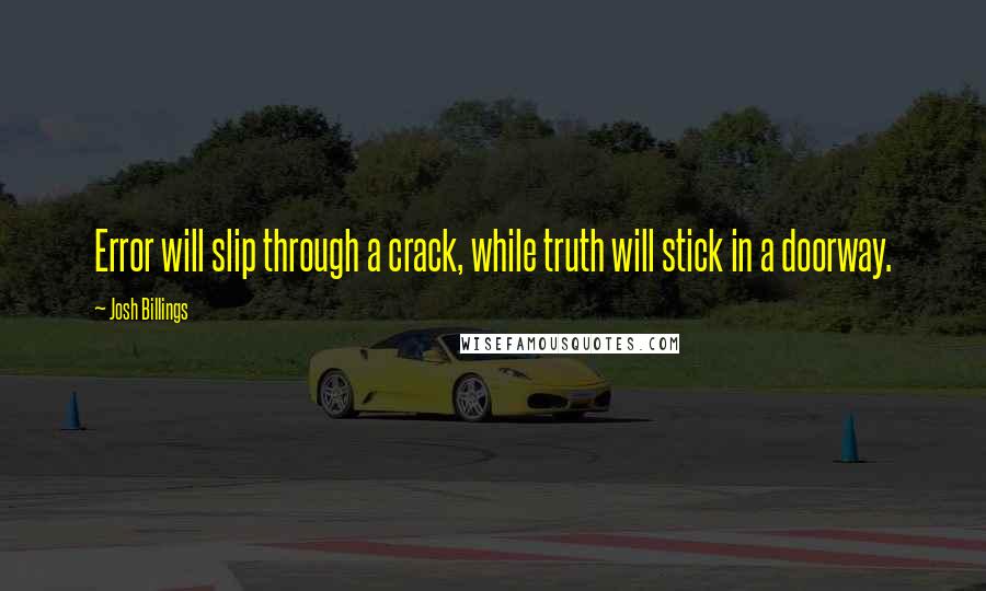 Josh Billings Quotes: Error will slip through a crack, while truth will stick in a doorway.