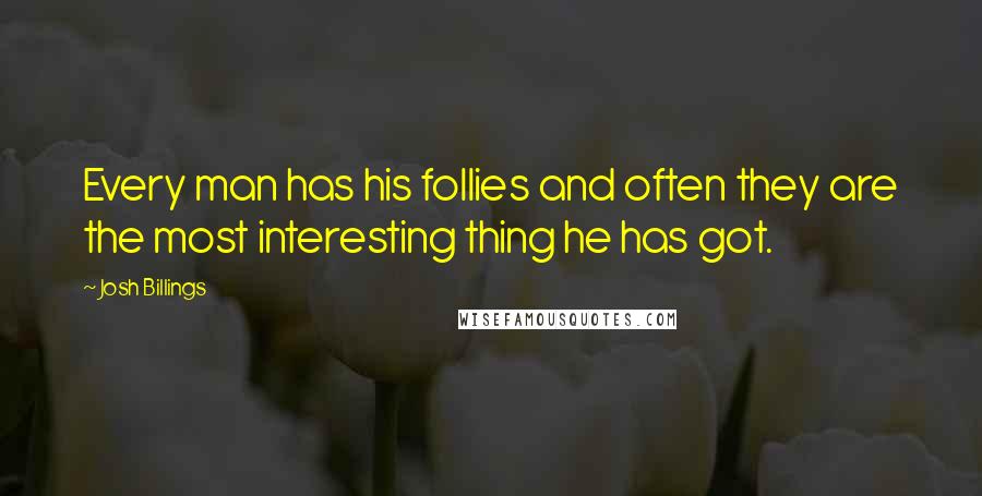 Josh Billings Quotes: Every man has his follies and often they are the most interesting thing he has got.