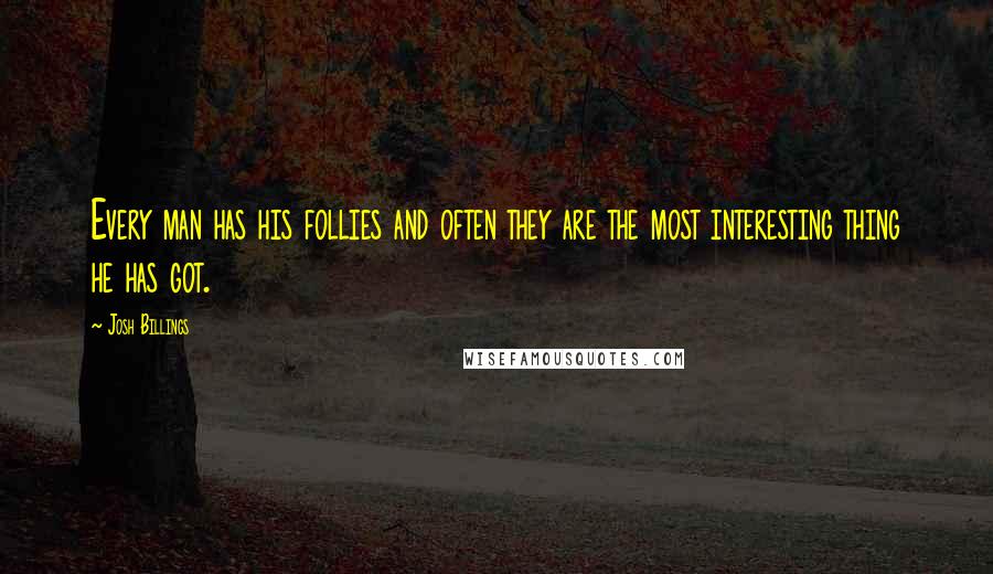 Josh Billings Quotes: Every man has his follies and often they are the most interesting thing he has got.