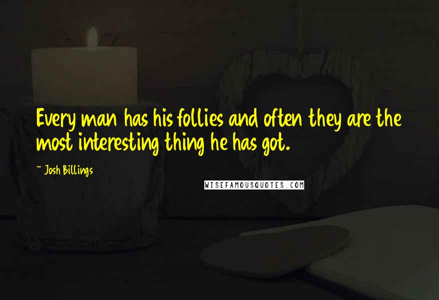 Josh Billings Quotes: Every man has his follies and often they are the most interesting thing he has got.