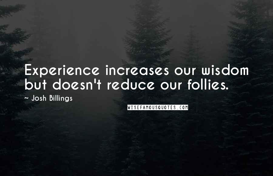 Josh Billings Quotes: Experience increases our wisdom but doesn't reduce our follies.