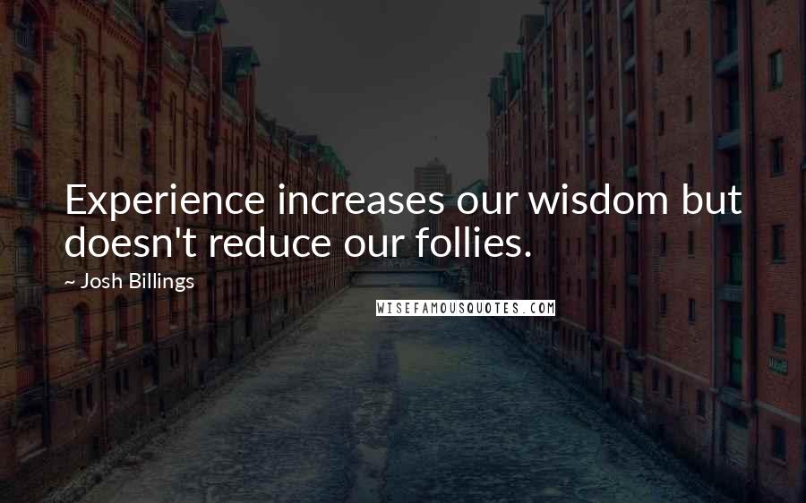 Josh Billings Quotes: Experience increases our wisdom but doesn't reduce our follies.