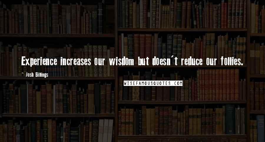 Josh Billings Quotes: Experience increases our wisdom but doesn't reduce our follies.