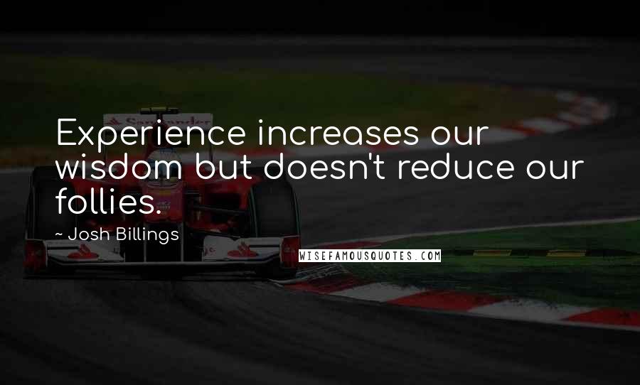 Josh Billings Quotes: Experience increases our wisdom but doesn't reduce our follies.