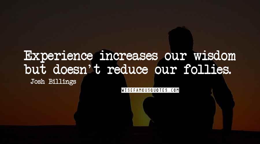 Josh Billings Quotes: Experience increases our wisdom but doesn't reduce our follies.