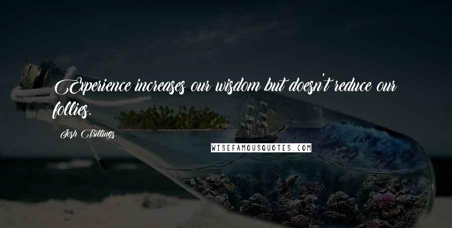 Josh Billings Quotes: Experience increases our wisdom but doesn't reduce our follies.