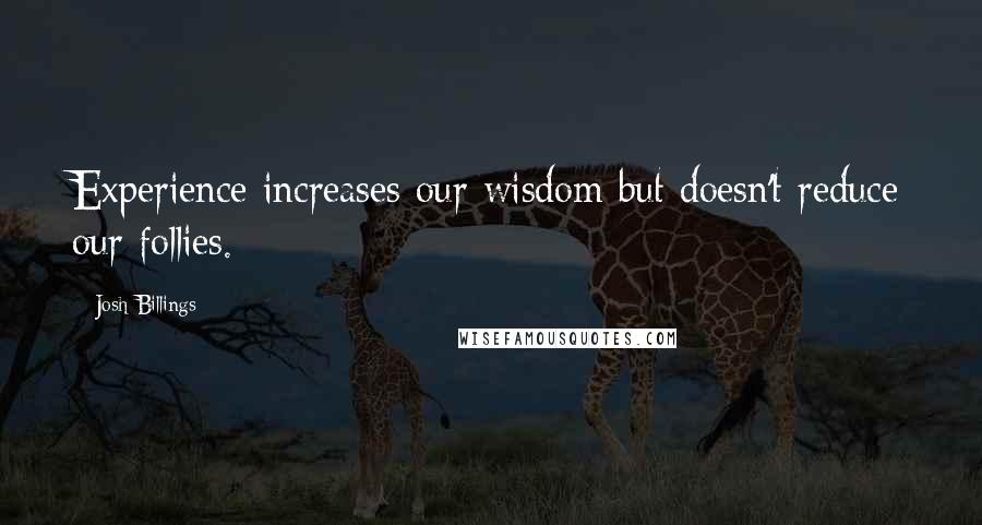 Josh Billings Quotes: Experience increases our wisdom but doesn't reduce our follies.