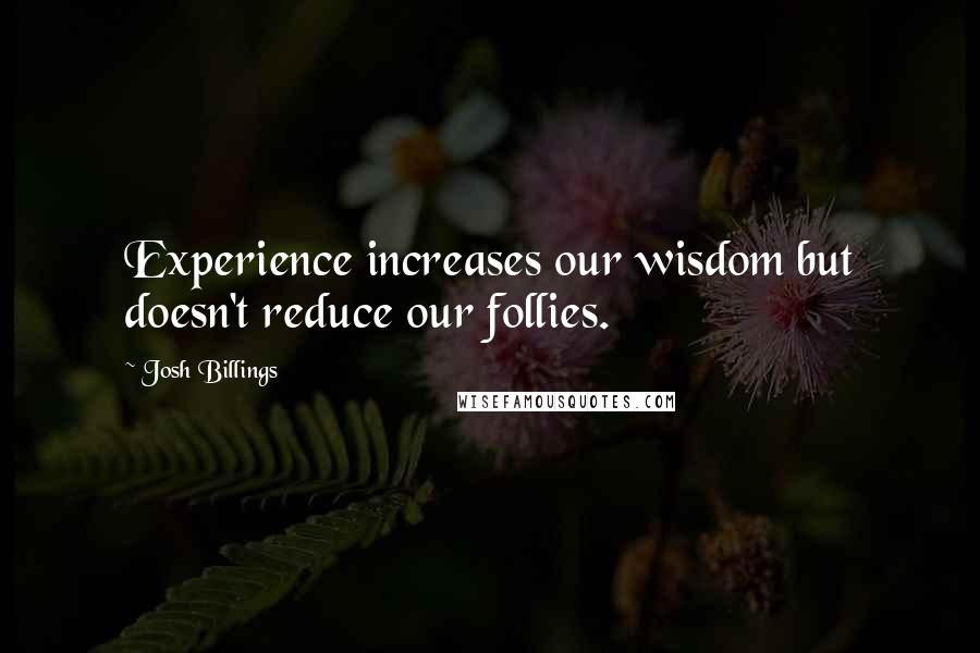 Josh Billings Quotes: Experience increases our wisdom but doesn't reduce our follies.