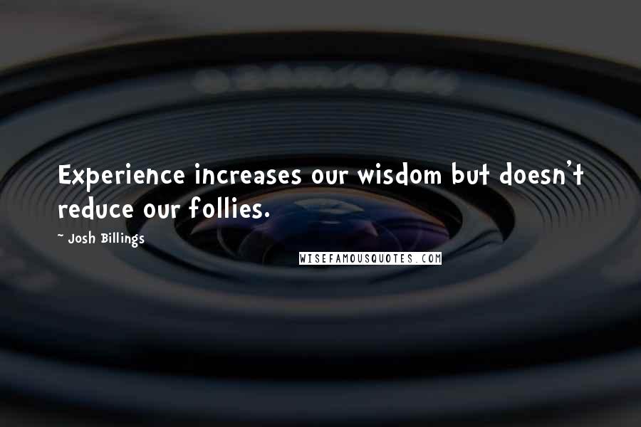 Josh Billings Quotes: Experience increases our wisdom but doesn't reduce our follies.