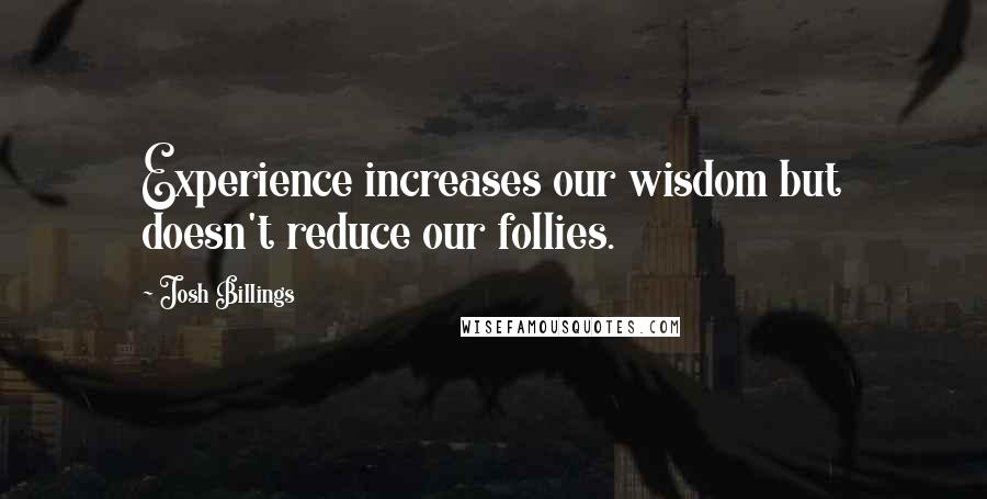 Josh Billings Quotes: Experience increases our wisdom but doesn't reduce our follies.