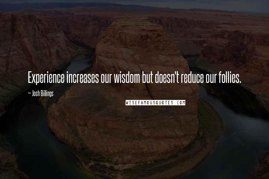 Josh Billings Quotes: Experience increases our wisdom but doesn't reduce our follies.