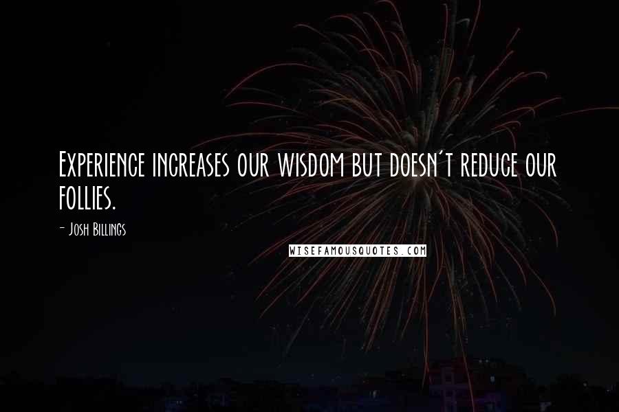 Josh Billings Quotes: Experience increases our wisdom but doesn't reduce our follies.