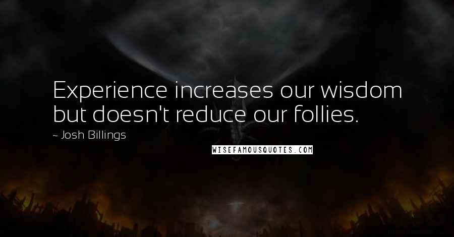 Josh Billings Quotes: Experience increases our wisdom but doesn't reduce our follies.
