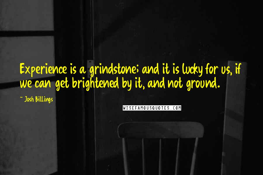 Josh Billings Quotes: Experience is a grindstone; and it is lucky for us, if we can get brightened by it, and not ground.