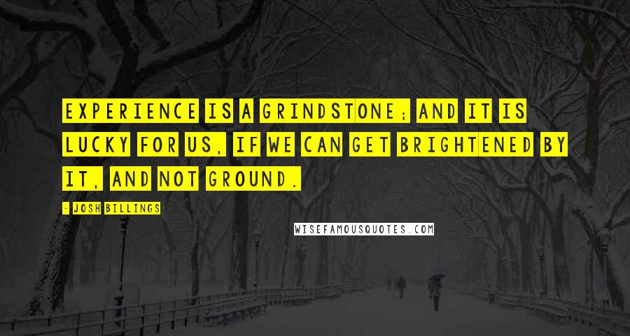 Josh Billings Quotes: Experience is a grindstone; and it is lucky for us, if we can get brightened by it, and not ground.