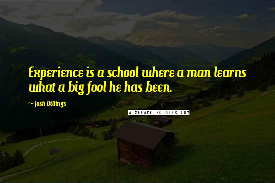Josh Billings Quotes: Experience is a school where a man learns what a big fool he has been.