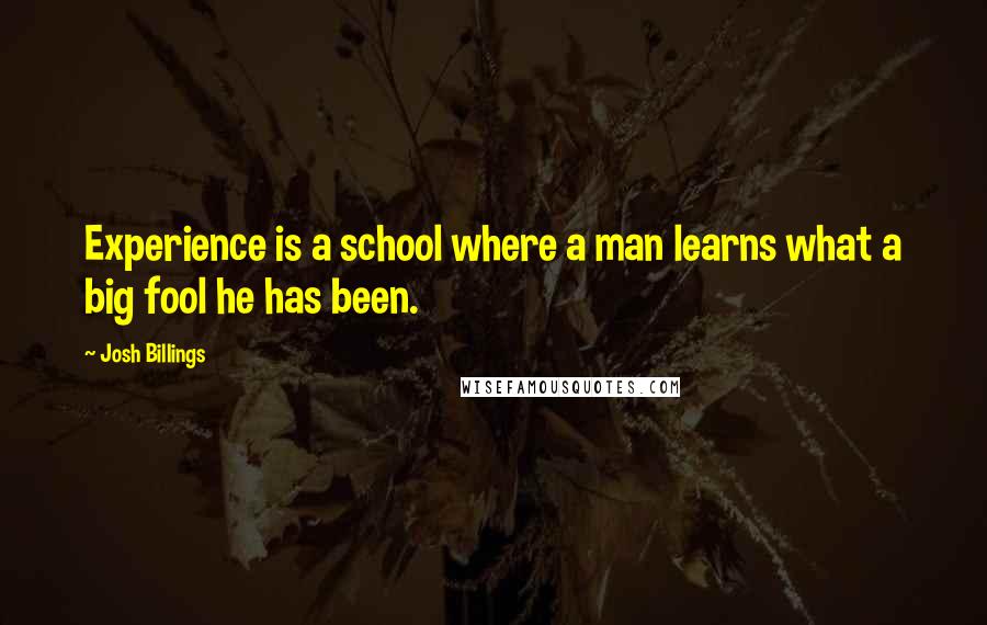 Josh Billings Quotes: Experience is a school where a man learns what a big fool he has been.