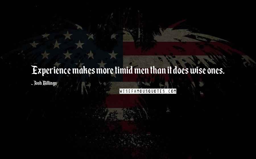 Josh Billings Quotes: Experience makes more timid men than it does wise ones.