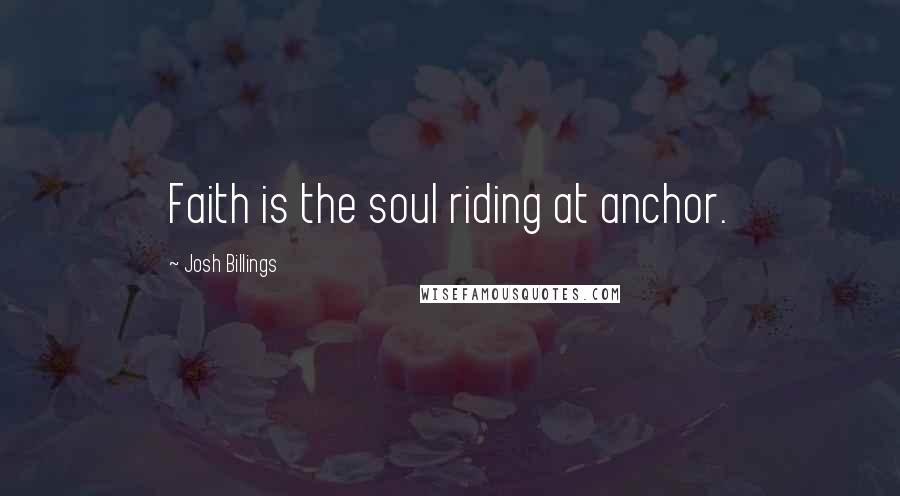 Josh Billings Quotes: Faith is the soul riding at anchor.