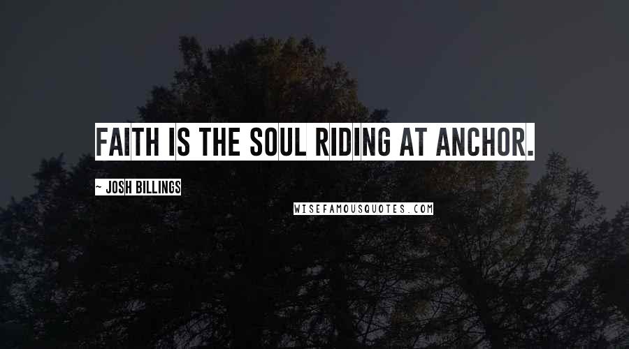 Josh Billings Quotes: Faith is the soul riding at anchor.